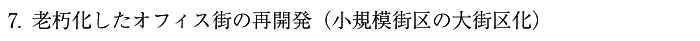 7.老朽化したオフィス街の再開発（小規模街区の大街区化）
