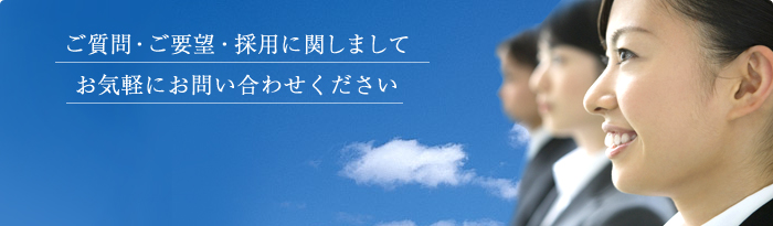 ご質問・ご要望・採用に関しまして お気軽にお問い合わせください